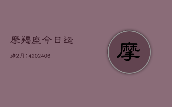 摩羯座今日运势2月14(6月22日)  第1张