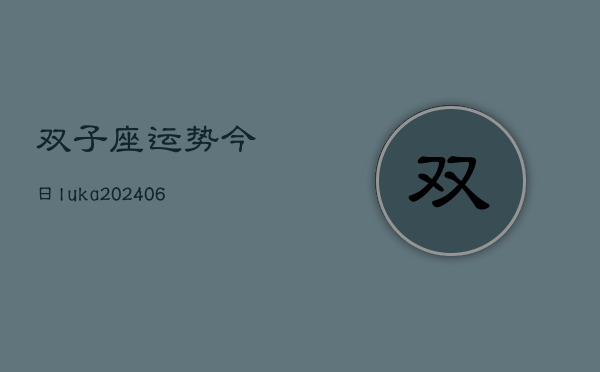 双子座运势今日luka(6月22日)  第1张
