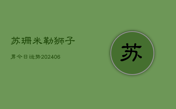 苏珊米勒狮子男今日运势(6月22日)  第1张