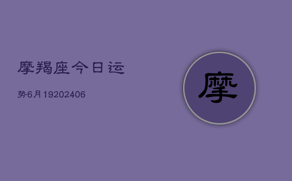 摩羯座今日运势6月19(6月22日)  第1张