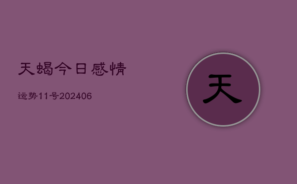 天蝎今日感情运势11号(6月22日)