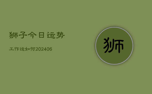 狮子今日运势工作运如何(6月22日)