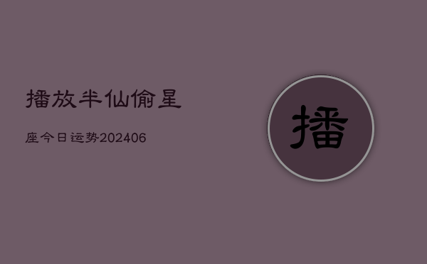 播放半仙偷星座今日运势(6月22日)  第1张