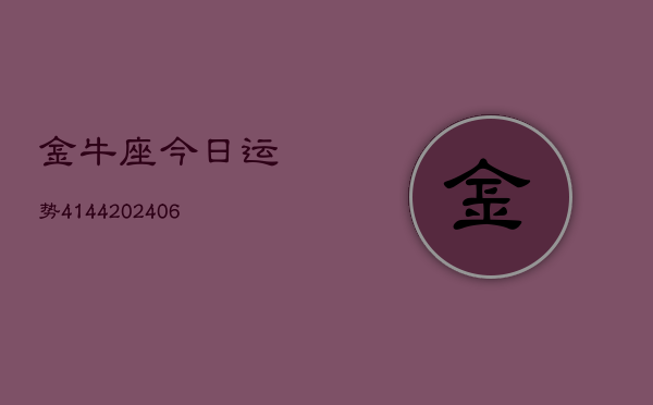 金牛座今日运势4144(6月22日)