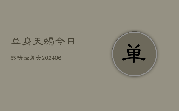 单身天蝎今日感情运势女(6月22日)  第1张