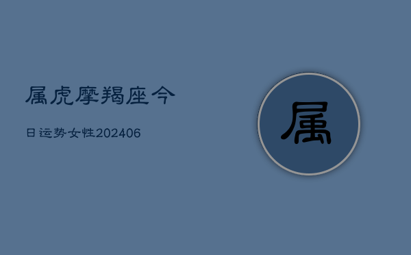 属虎摩羯座今日运势女性(6月22日)  第1张