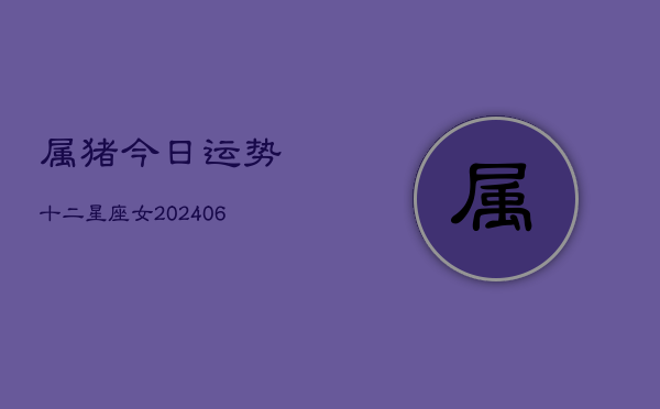属猪今日运势十二星座女(6月22日)  第1张