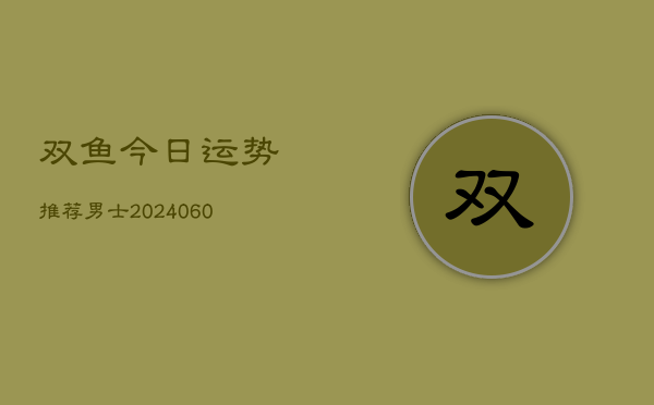 双鱼今日运势推荐男士(6月22日)  第1张