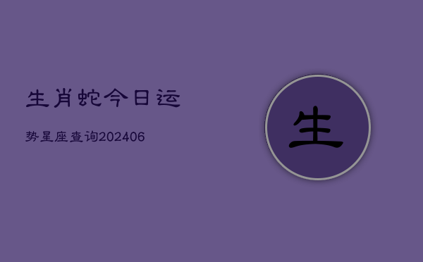 生肖蛇今日运势星座查询(6月22日)  第1张