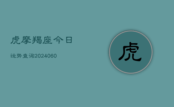 虎摩羯座今日运势查询(6月22日)  第1张
