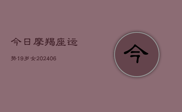 今日摩羯座运势19岁女(6月22日)  第1张
