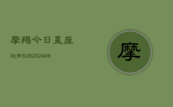 摩羯今日星座运势629(6月22日)  第1张