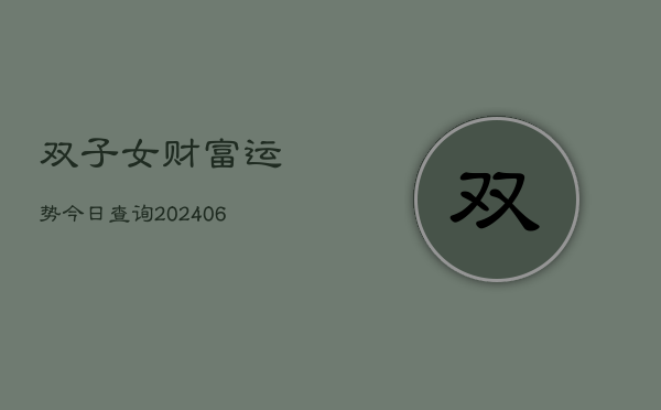 双子女财富运势今日查询(6月22日)