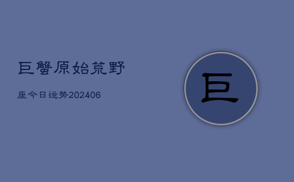 巨蟹原始荒野座今日运势(6月22日)  第1张