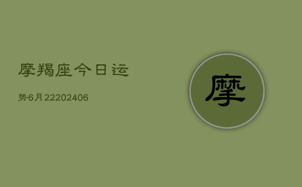 摩羯座今日运势6月22(6月22日)  第1张