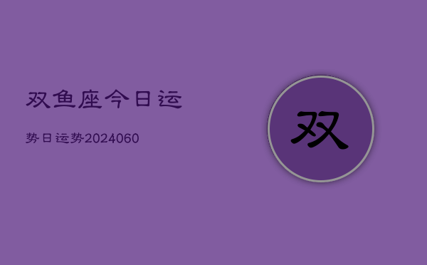 双鱼座今日运势日运势(6月22日)