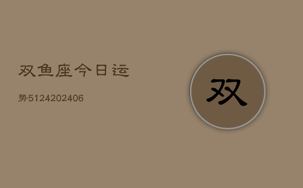 双鱼座今日运势5124(6月22日)