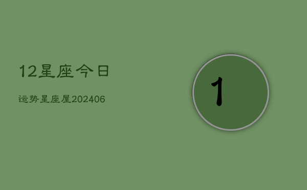 12星座今日运势星座屋(6月22日)  第1张