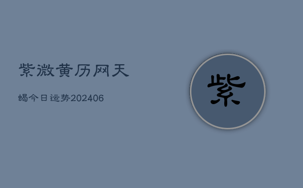 紫微黄历网天蝎今日运势(6月22日)  第1张