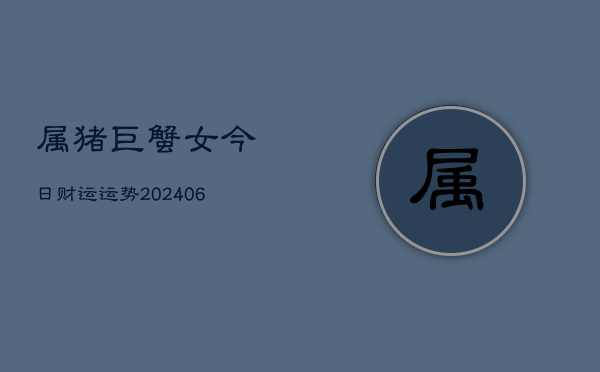属猪巨蟹女今日财运运势(6月22日)  第1张