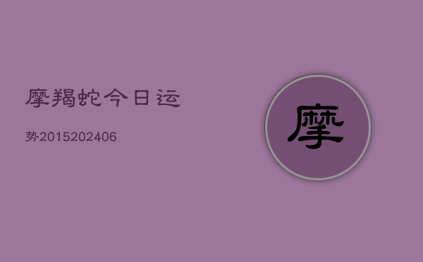 摩羯蛇今日运势2015(6月22日)  第1张