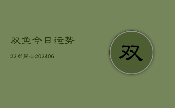 双鱼今日运势22岁男士(6月22日)  第1张