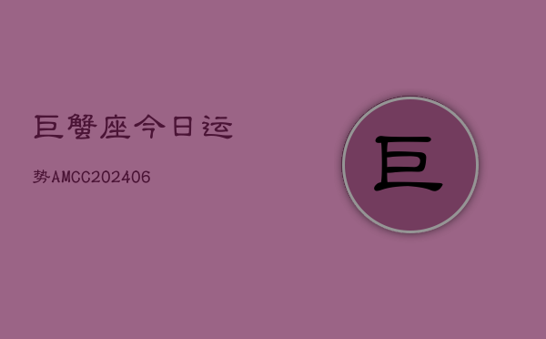 巨蟹座今日运势AMCC(6月22日)