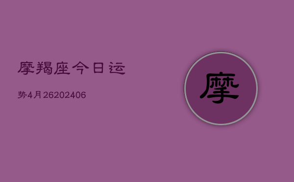 摩羯座今日运势4月26(6月22日)