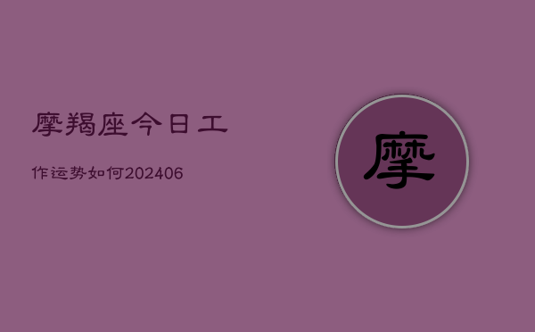 摩羯座今日工作运势如何(6月22日)  第1张