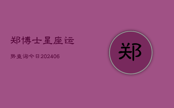 郑博士星座运势查询今日(6月22日)  第1张