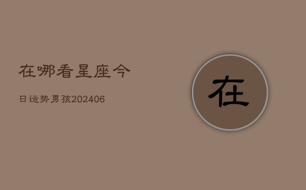 在哪看星座今日运势男孩(6月22日)  第1张