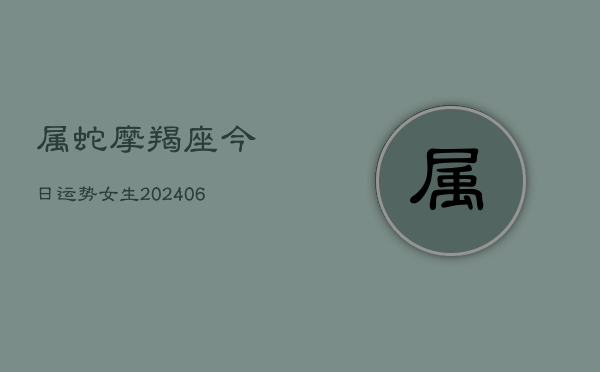 属蛇摩羯座今日运势女生(6月22日)  第1张