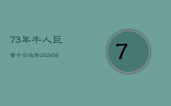 73年牛人巨蟹今日运势(6月22日)  第1张