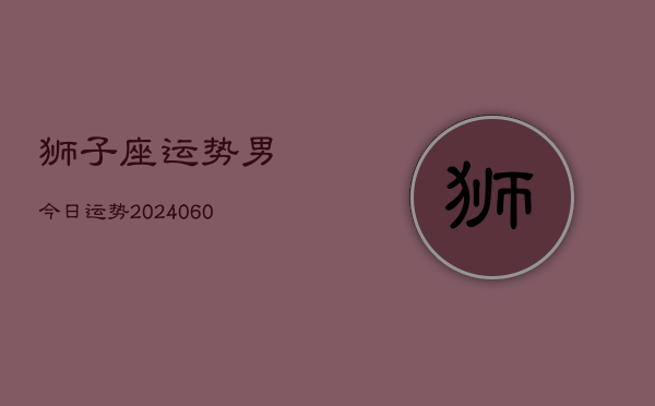狮子座运势男今日运势(6月22日)