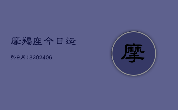 摩羯座今日运势9月18(6月22日)  第1张