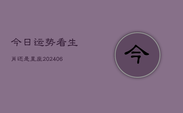 今日运势看生肖还是星座(6月22日)  第1张