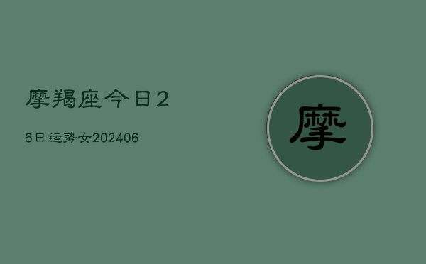 摩羯座今日26日运势女(6月22日)  第1张