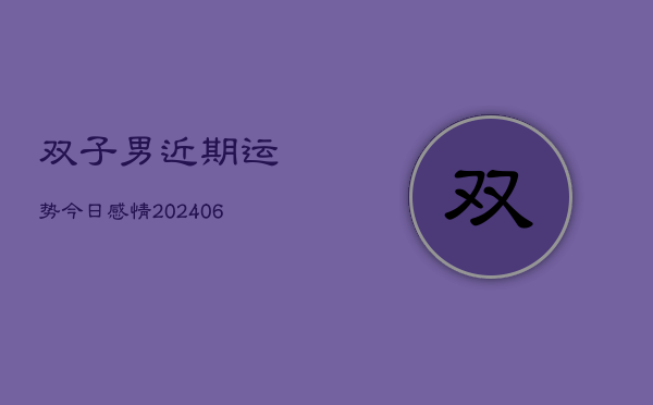 双子男近期运势今日感情(6月22日)  第1张