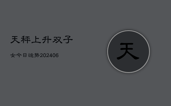 天秤上升双子女今日运势(6月22日)  第1张