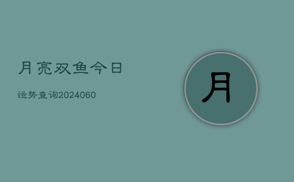 月亮双鱼今日运势查询(6月22日)  第1张