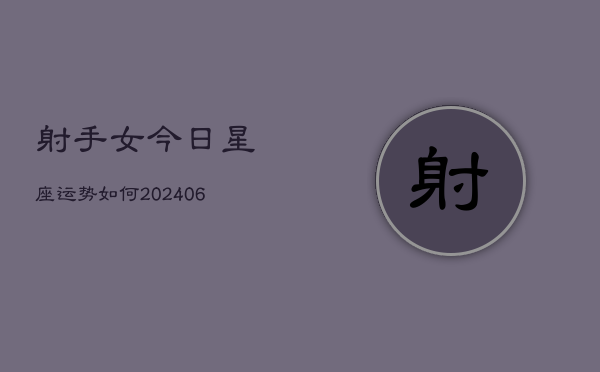 射手女今日星座运势如何(6月22日)