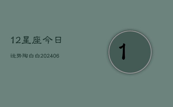 12星座今日运势陶白白(6月22日)