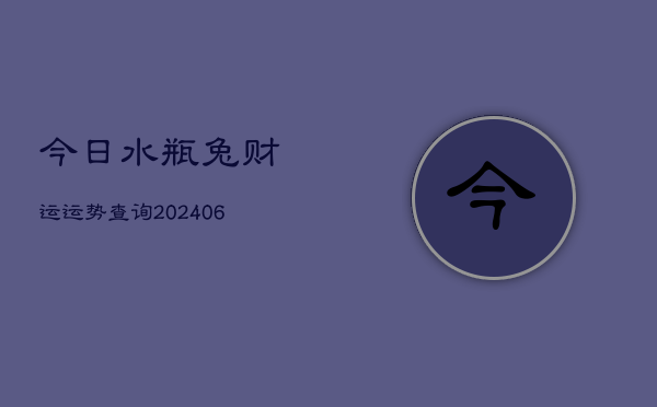 今日水瓶兔财运运势查询(6月22日)  第1张