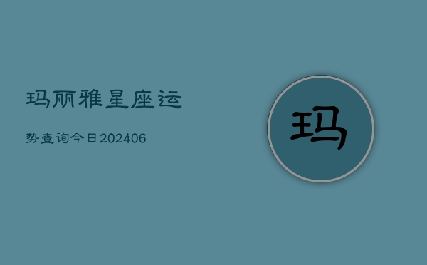 玛丽雅星座运势查询今日(6月22日)  第1张