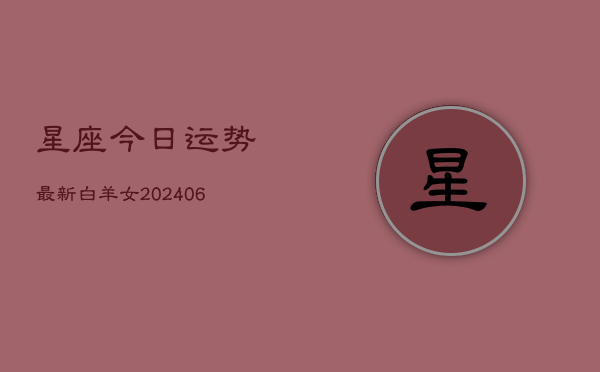 星座今日运势最新白羊女(6月22日)