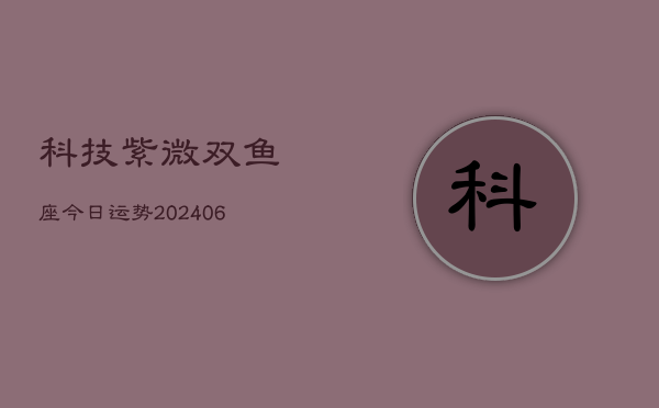 科技紫微双鱼座今日运势(6月22日)