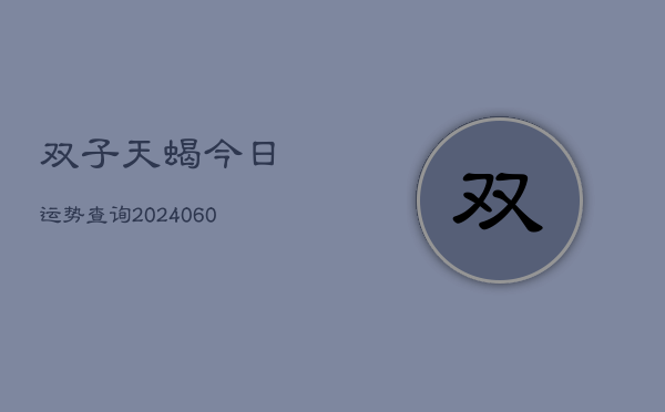 双子天蝎今日运势查询(6月22日)  第1张