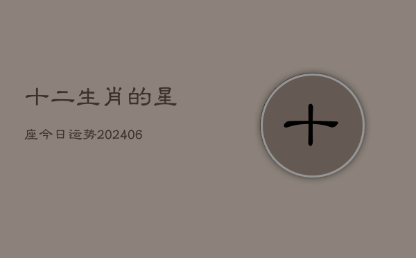 十二生肖的星座今日运势(6月22日)  第1张