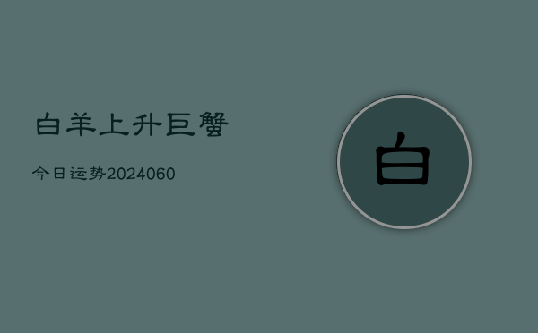 白羊上升巨蟹今日运势(6月22日)  第1张