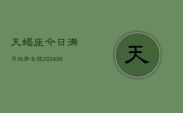 天蝎座今日满月运势女孩(6月22日)  第1张
